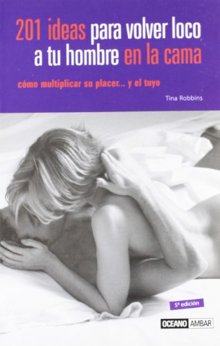 201 ideas para volver loco a tu hombre en la cama: Aprende a vivir tu sexualidad de manera creativa (Vida sexual)
