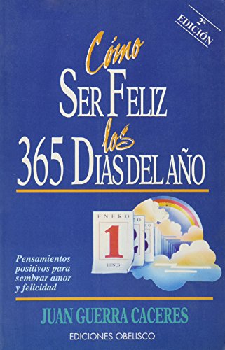 Cómo ser feliz los 365 días del año : pensamientos positivos para sembrar amor y felicidad