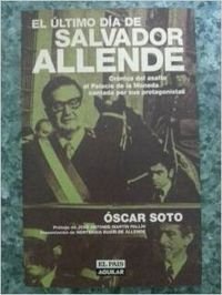 El Ultimo Dia De Salvador Allende. Cronica Del Asalto Al Palacio De La Moneda Contada Por Sus Protagonistas