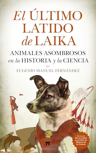 EL ÚLTIMO LATIDO DE LAIKA; ANIMALES ASOMBROSOS EN LA HISTORIA Y LA CIENCIA (Divulgación Científica)