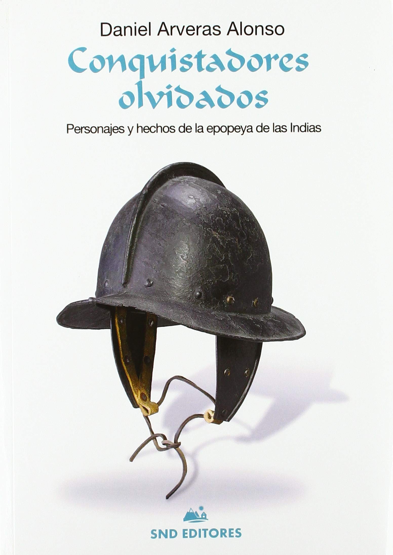 CONQUISTADORES OLVIDADOS: Personajes y hechos de la epopeya de las indias (ENSAYO)
