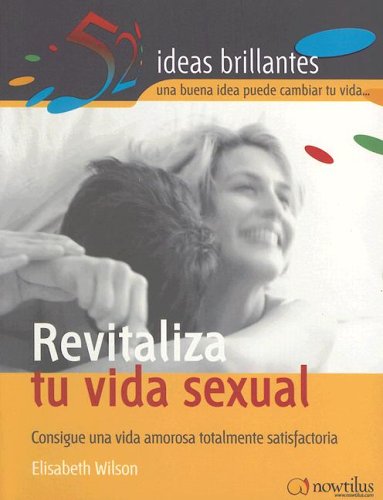 Revitaliza tu vida sexual : consigue una vida amorosa totalmente satisfactoria (52 ideas brillantes/ 52 Brilliant Ideas)
