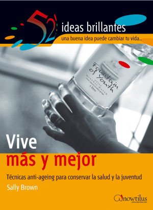 Vive más y mejor: Técnicas anti-aging para conservar la salud y la juventud (52 Ideas Brillantes)