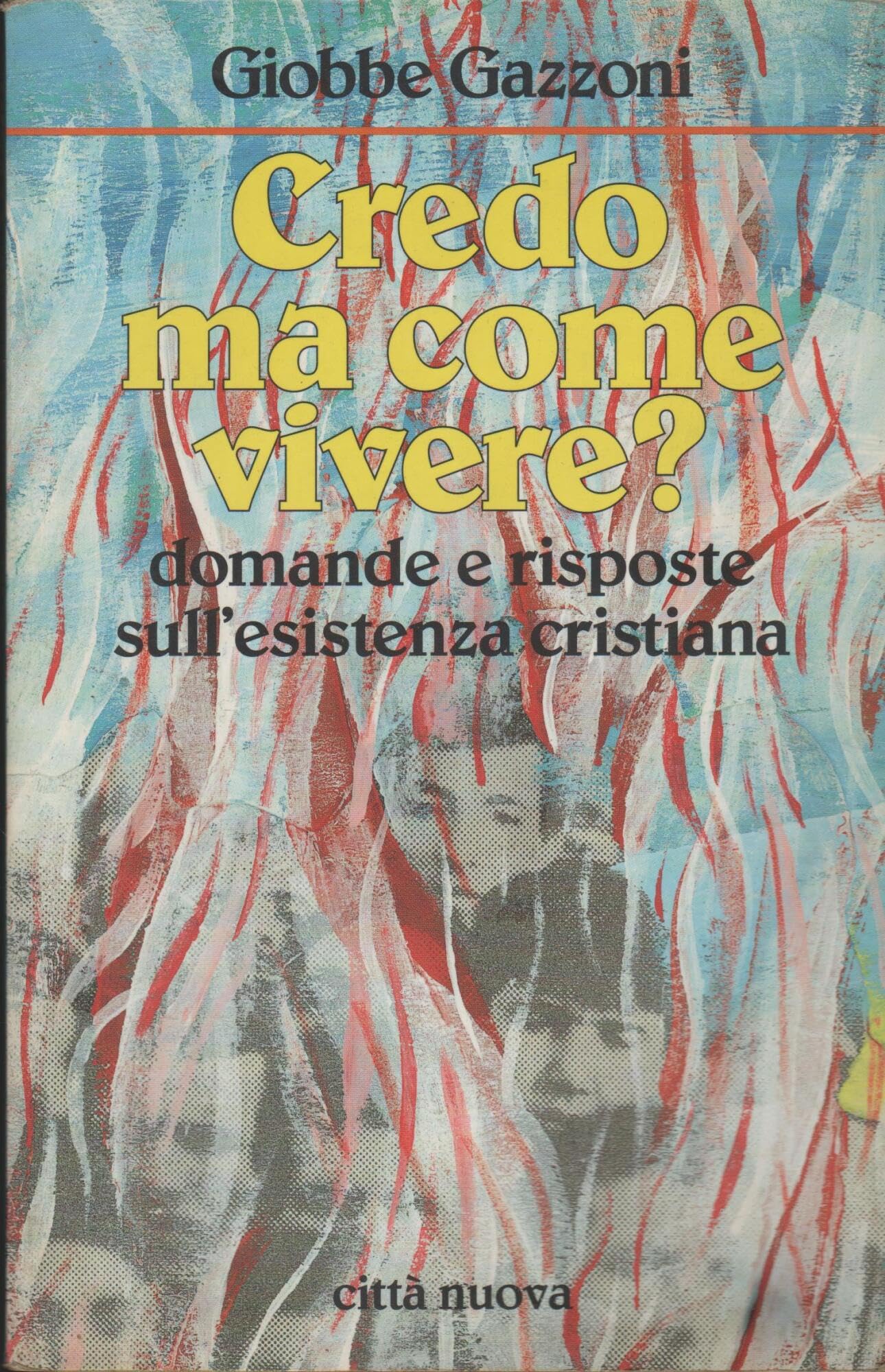 Credo, ma come vivere? Domande e risposte sull'esistenza cristiana (Fede: perché)