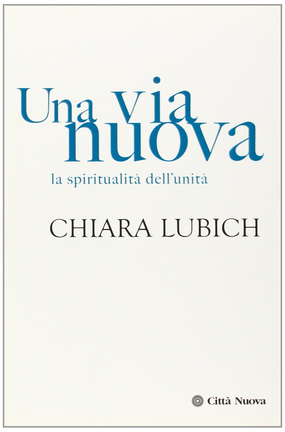 Una via nuova. La spiritualità dell'unità (Verso l'unità. Scritti di Chiara Lubich)