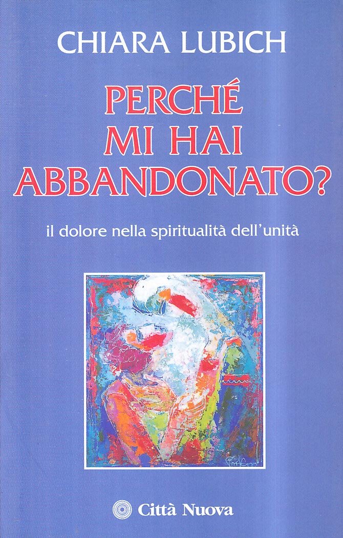 Perché mi hai abbandonato? Il dolore nella spiritualità dell'unità (Verso l'unità. Scritti di Chiara Lubich)
