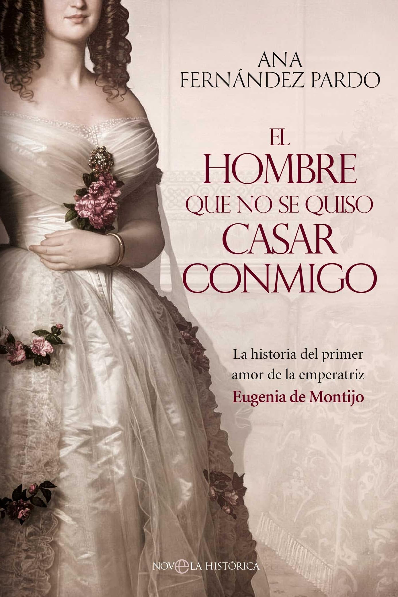 El hombre que no se quiso casar conmigo: La historia del primer amor de la emperatriz Eugenia de Montijo (NOVELA HISTORICA)