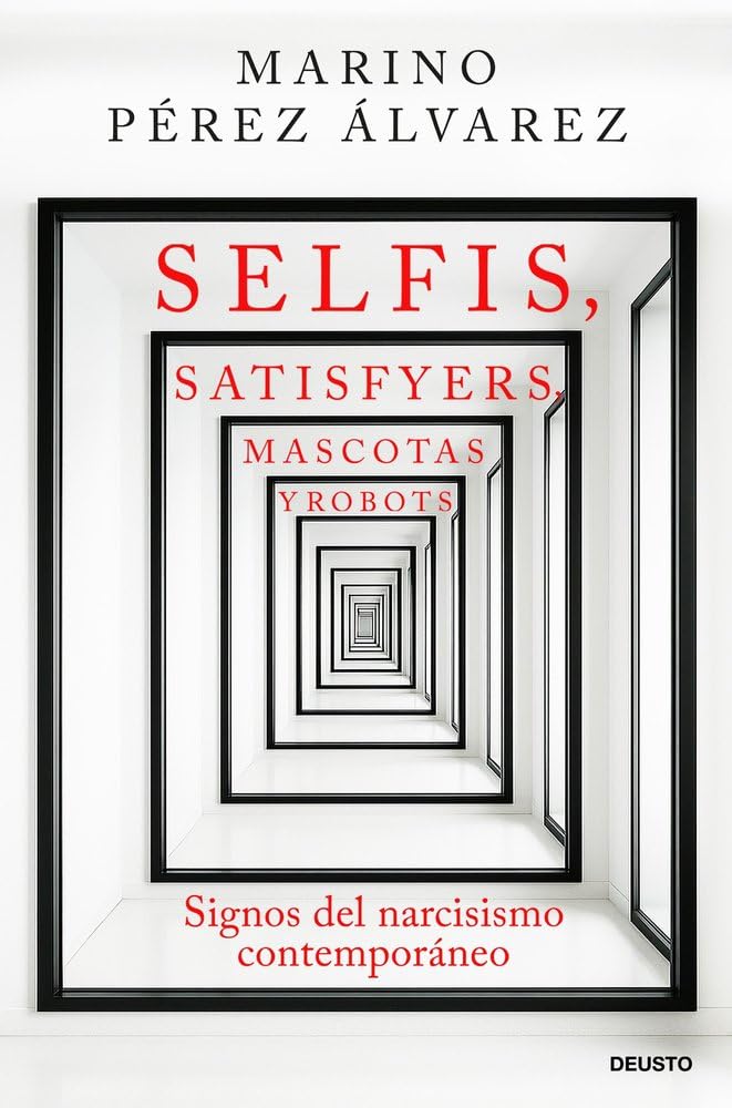 Selfis, satisfyers, mascotas y robots: Signos del narcisismo contemporáneo (Deusto)
