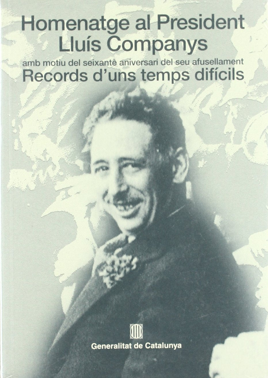 Homenatge Al President Lluis Companys Amb Motiu Del Seixante Aniversari Del Seu Afusellament. Records D'uns Temps Dificils