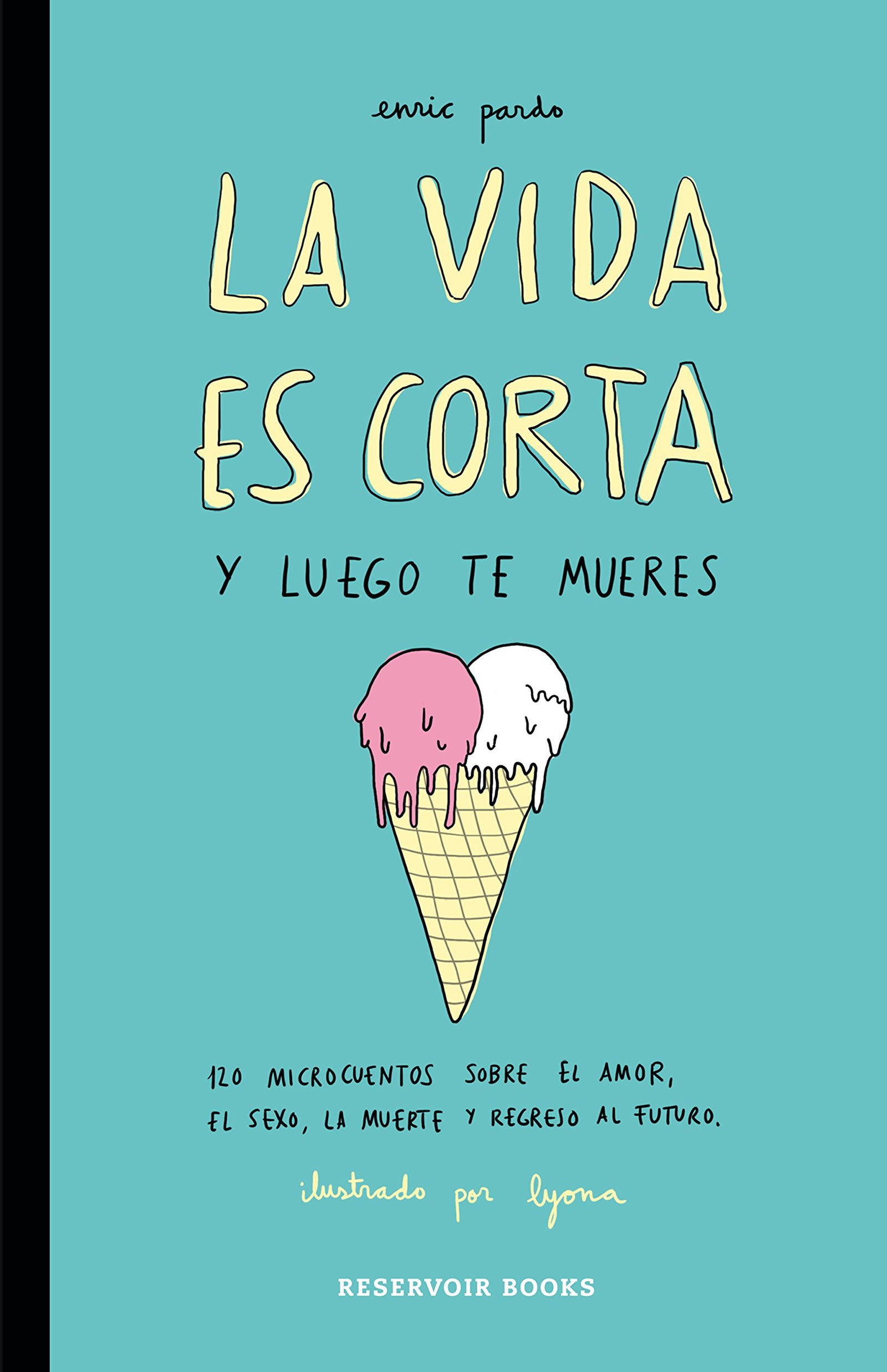La vida es corta y luego te mueres: 120 microcuentos sobre el amor, el sexo, la muerte y regreso al futuro (Reservoir Gráfica)