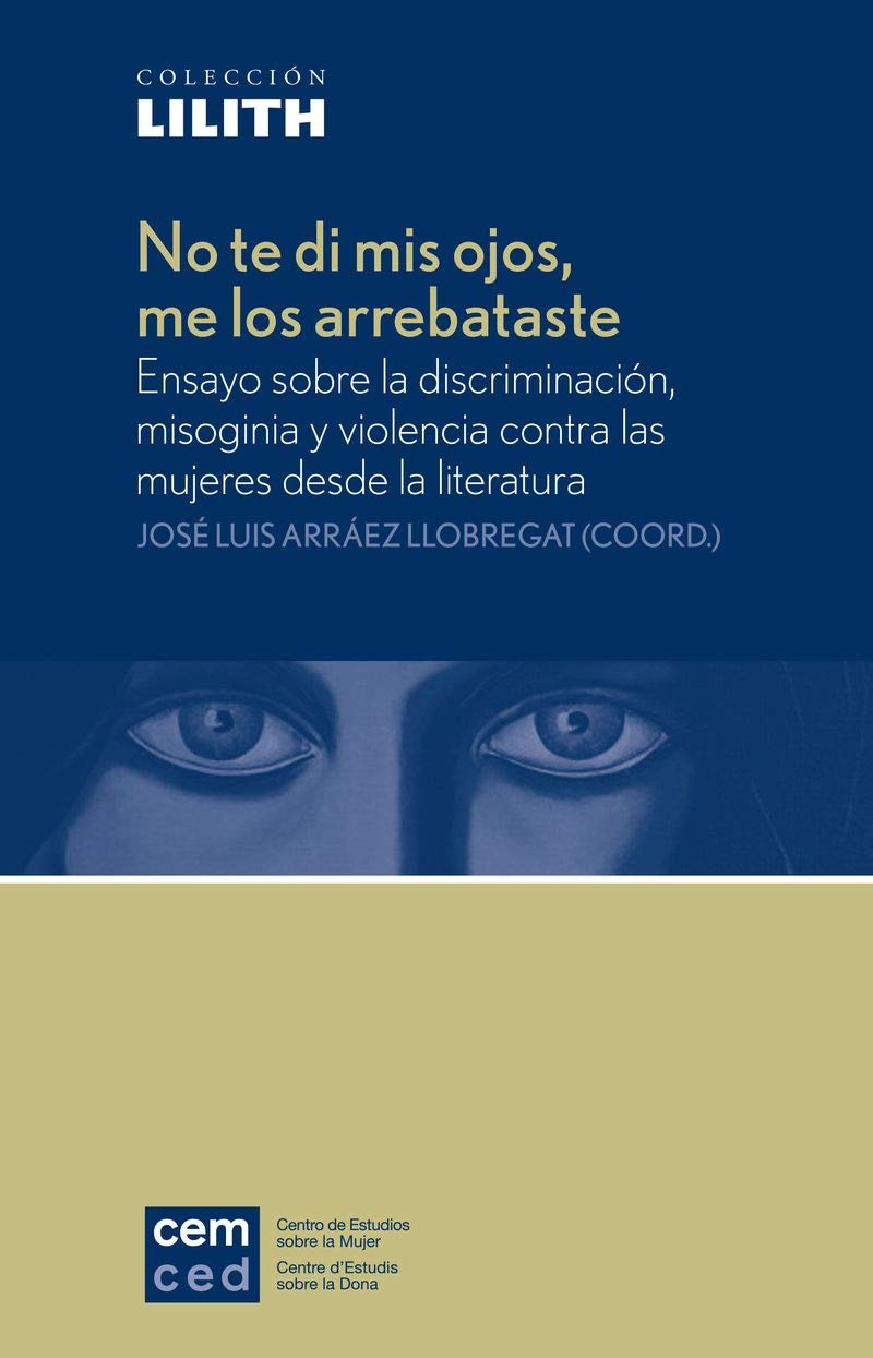 No te di mis ojos, me los arrebataste: Ensayo sobre la discriminación, misoginia y violencia contra las mujeres desde la literatura (Lilith)