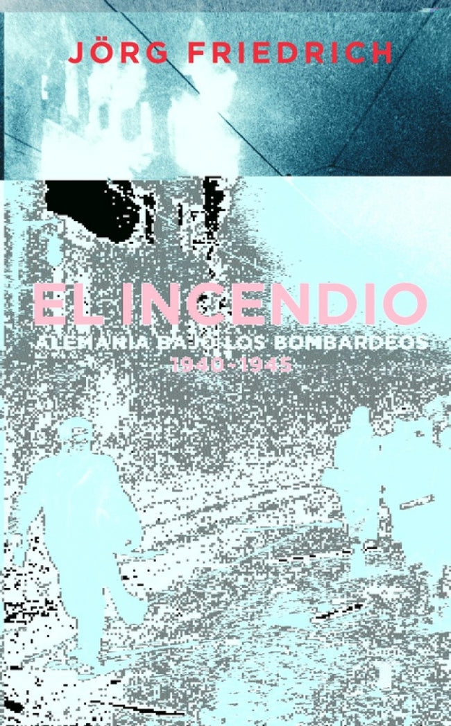 El incendio. Alemania bajo el bombardeo 1940 - 1945