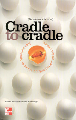 Cradle to cradle. Redise|ando la forma en que hacemos las cosas de la cu na a la cuna