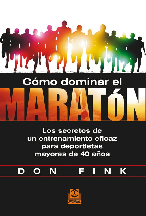 Cómo dominar el maratón. Los secretos de un entrenamiento eficaz para deportistas mayores de 40 años