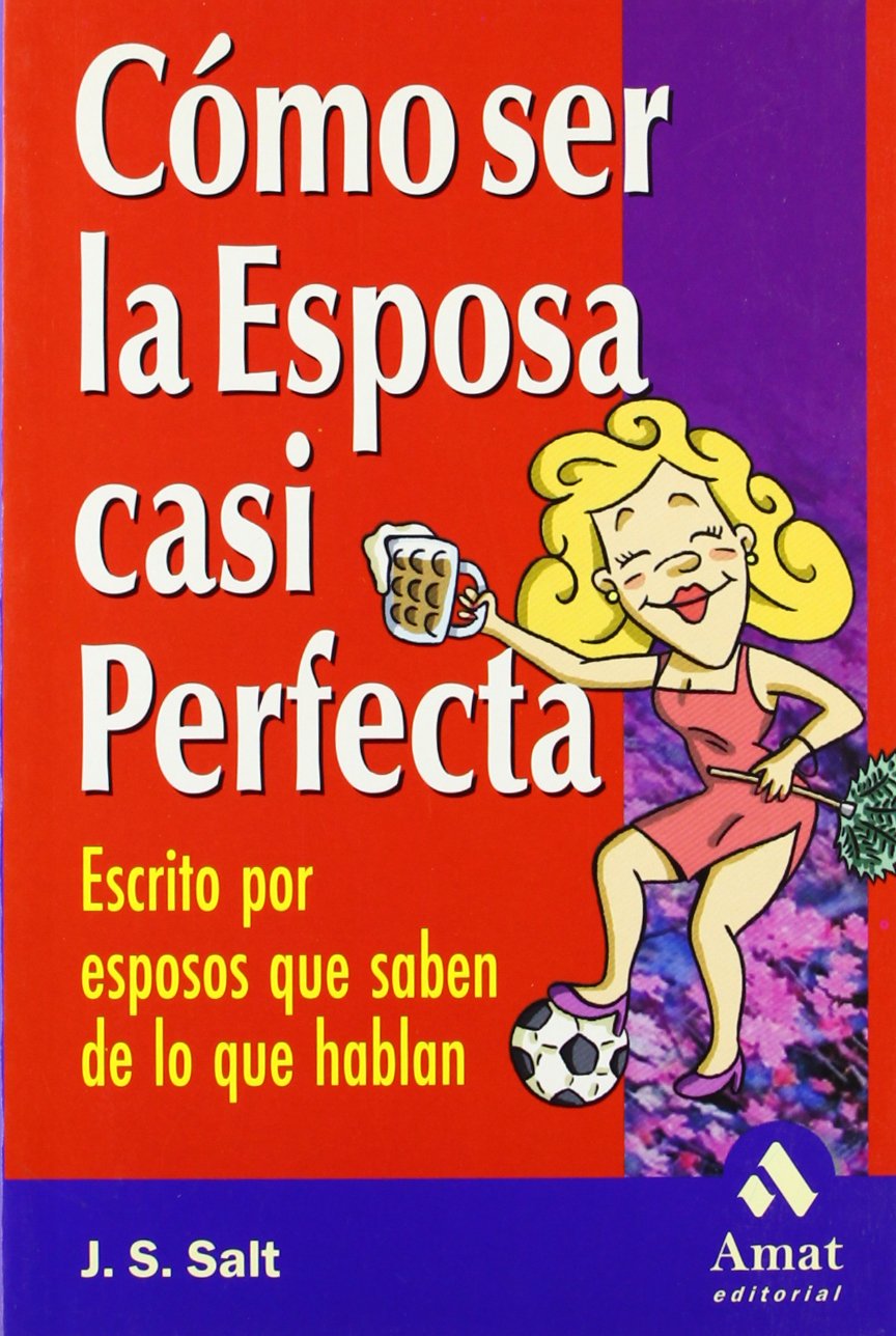 Cómo ser la esposa casi perfecta: Escrito por esposos que saben de lo que hablan (AMAT)