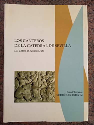 CANTEROS DE LA CATEDRAL DE SEVILLA,LOS: del Gotico Al Renacimiento: 1 (SIN COLECCION)