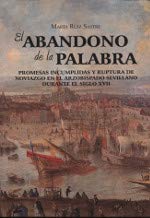 El abandono de la palabra.: Promesas incumplidas y ruptura de noviazgo en el arzobispado sevillano durante el siglo XVII. (Premios de Jóvenes ... de la Fundación Española de Historia Moderna)