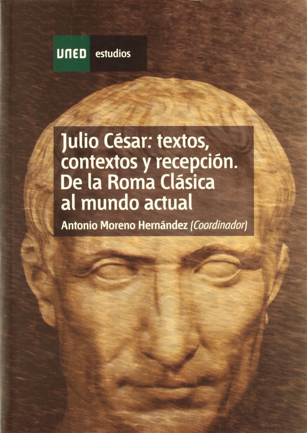 Julio César: Textos, Contextos y Recepción. de La Roma Clásica Al Mundo Actual: Textos, Contextos y Recepcion: de La Roma Clasica Al Mundo Actual (ESTUDIOS DE LA UNED)