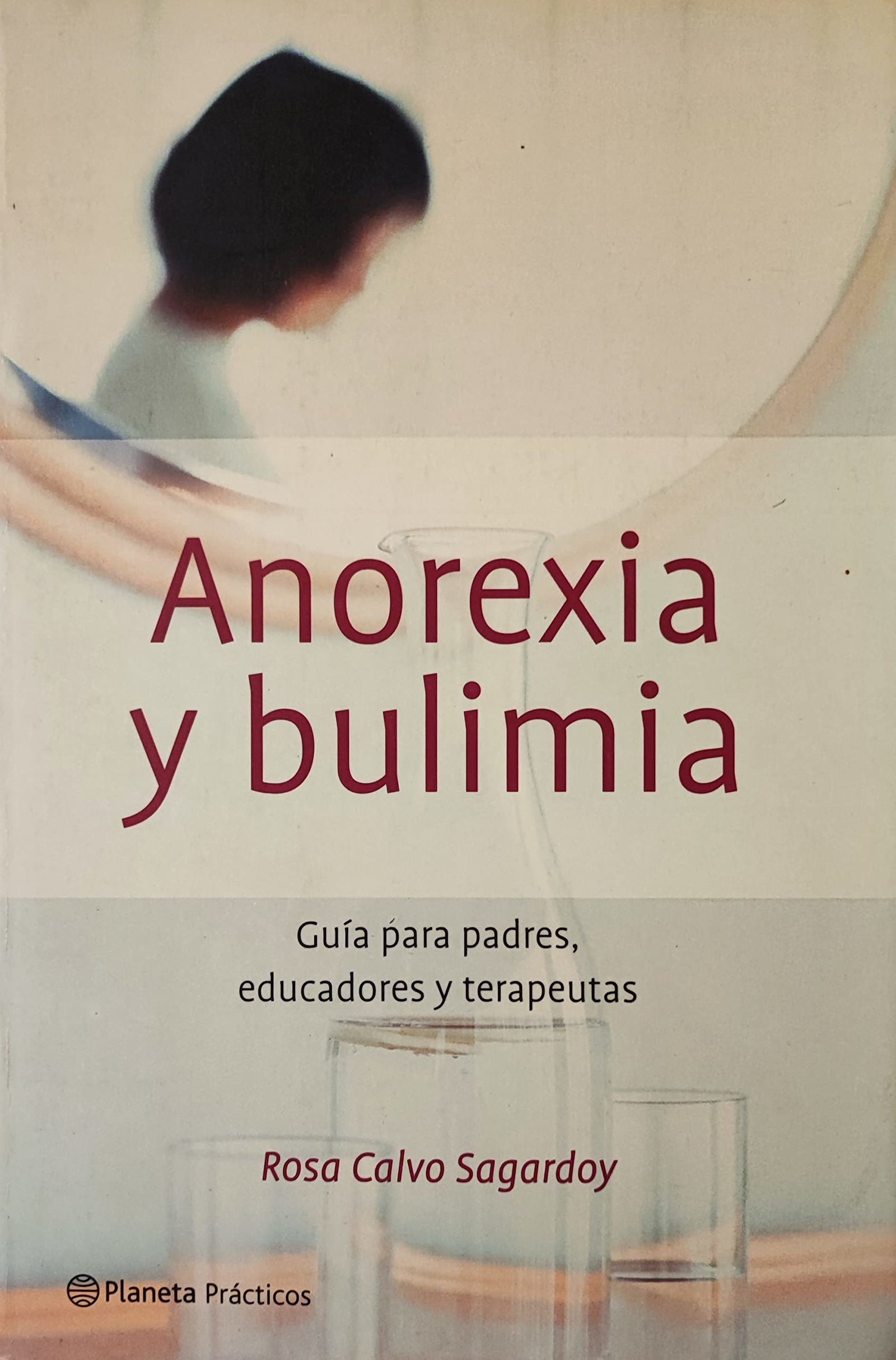 Anorexia Y Bulimia - Guia Para Padres, Educadores... (Manuales Practicos (planeta))