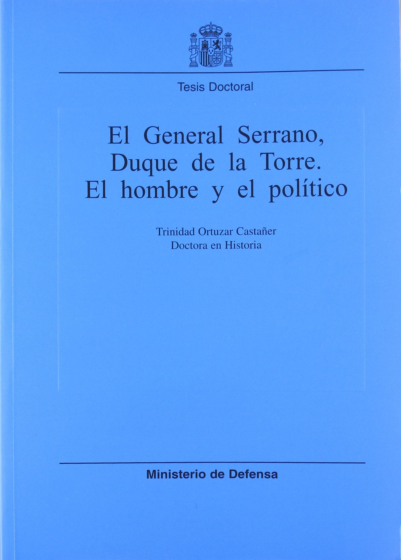 El General Serrano, Duqie de la Torre, el hombre y el político (Colección Tesis doctorales)