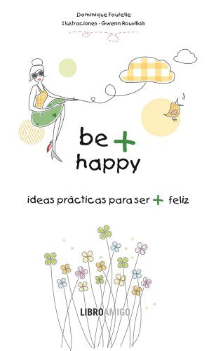 Be + Happy (ideas prácticas para ser + feliz): El libro perfecto para regalar a quien aprecias (LIBRO AMIGO)