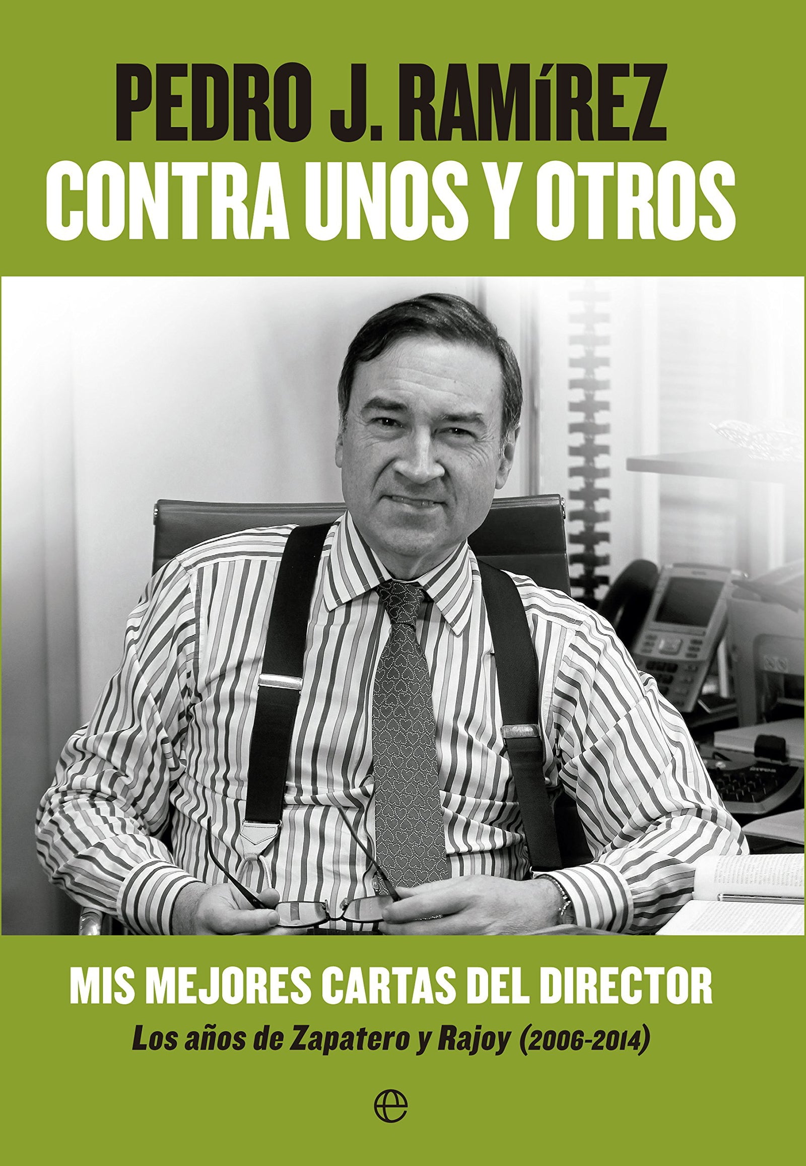 Contra Unos Y Otros: Mis mejores cartas del director. Los años de Zapatero y Rajoy (2006-2014) (Fuera de colección)