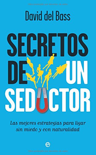 Secretos de un seductor: las mejores estrategias para ligar sin miedo y con naturalidad
