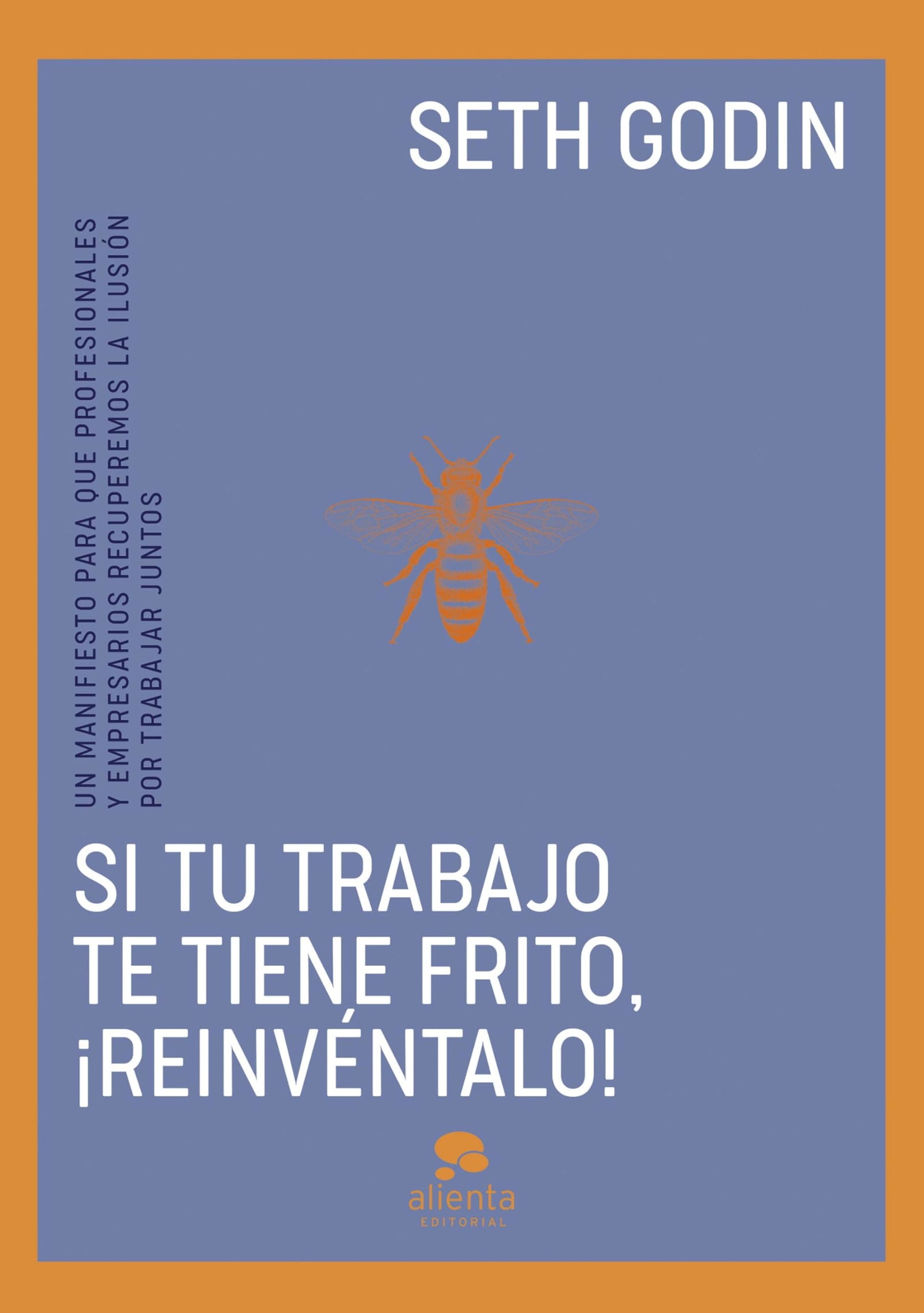 Si tu trabajo te tiene frito, ¡reinvéntalo!: Un manifiesto para que profesionales y empresarios recuperemos la ilusión por trabajar juntos (Alienta)