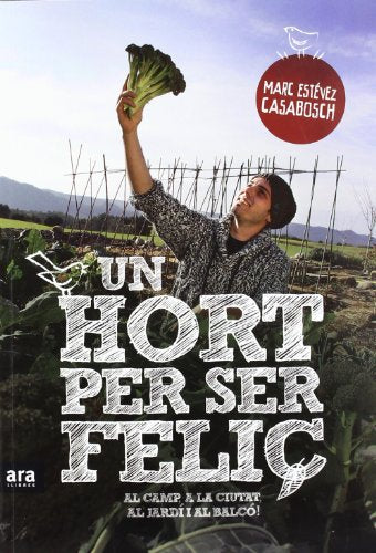 Un Hort Per Ser Feliç. Al Camp, A La Ciutat, Al Jardí I Al Balcó! (CATALAN)