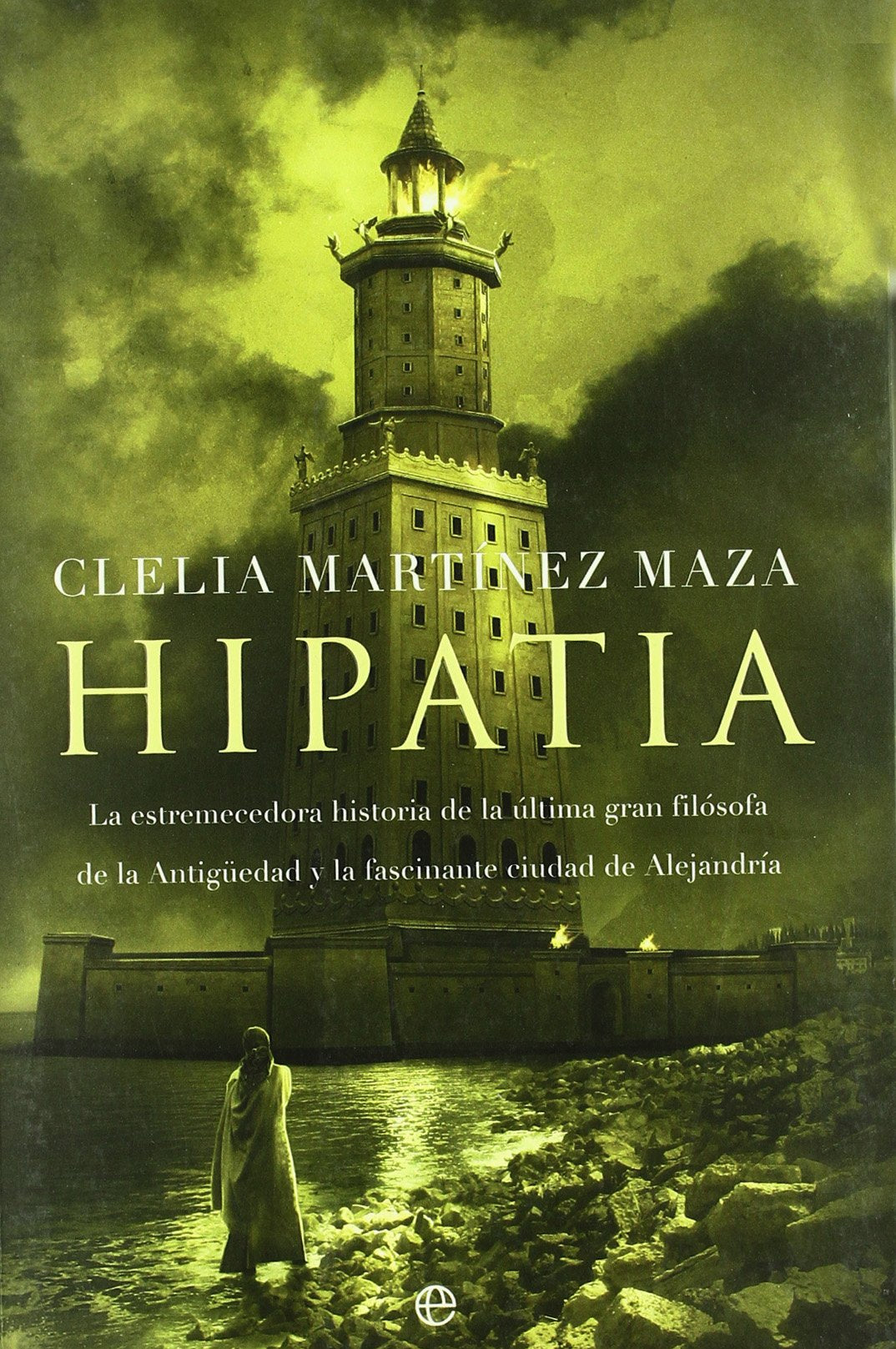 Hipatia : la estremecedora historia de la última gran filósofa de la Antigüedad y la fascinante ciudad de Alejandría