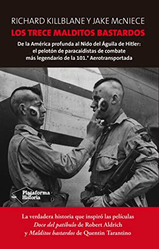 Los Trece Malditos Bastardos: De la América profunda al Nido del Águila de Hitler: el pelotón de paracaidistas de combate más legendario de la 101.ª Aerotransportada (Plataforma Historia)