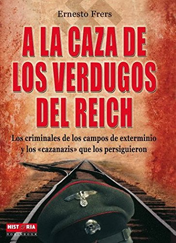 A la caza de los verdugos del reich: Los protagonistas del Holocausto y los vengadores de sus víctimas: Los Criminales de Los Campos de Exterminio y ... Que Los Persiguieron (Misterios Historicos)