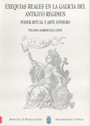Exequias reales en la Galicia del antiguo régimen. Poder ritual y arte efímero (Monografías da Universidade de Vigo.Humanidades e Ciencias Xurídico-Sociais)