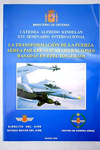 La transformación de la fuerza aérea para realizar operaciones basadas en efectos (EBAO): XVI Seminario Internacional Centro de Guerra Aérea (España), ... Kindelán
