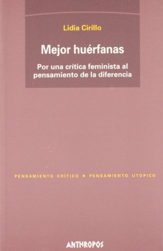 Mejor Huérfanas. Por Una Critica Feminista Al Pensamiento De La Diferencia (PENSAMIENTO CRÍTICO, PENSAMIENTO UTÓPICO)