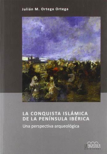 La conquista islámica de la Península Ibérica: Una perspectiva arqueológica: 14 (Serie Arqueología y Patrimonio)