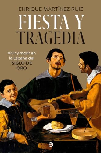 FIESTA Y TRAGEDIA: Vivir y morir en la España del Siglo de Oro (HISTORIA)