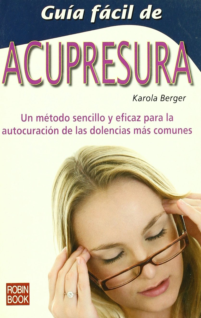 Guía fácil de acupresura: Un método sencillo y eficaz para la autocuración de las dolencias más comunes.
