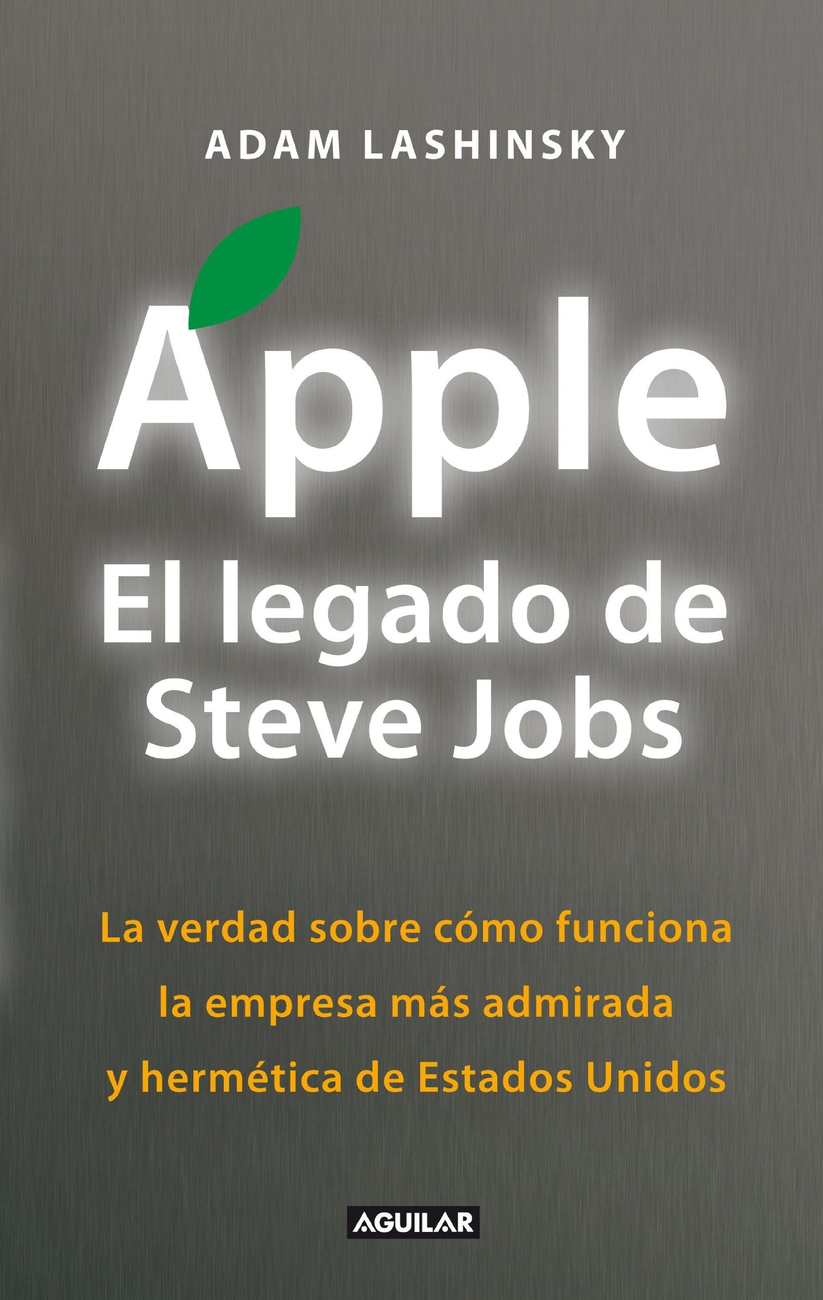 Apple. El legado de Steve Jobs: La verdad sobre cómo funciona la empresa más admirada y hermética de Estados Uni (Punto de mira)