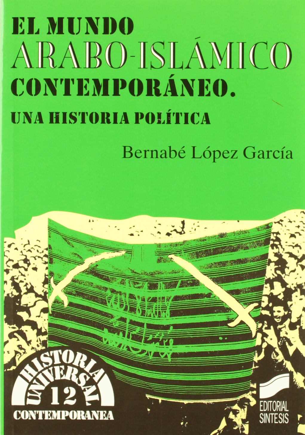 El mundo árabo-islámico contemporáneo: una historia política: 12 (Historia universal. Contemporánea)