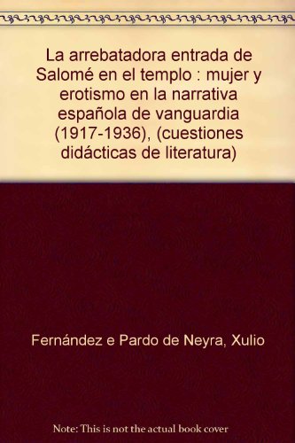 La arrebatadora entrada de Salomé en el templo : mujer y erotismo en la narrativa española de vanguardia (1917-1936), (cuestiones didácticas de literatura)