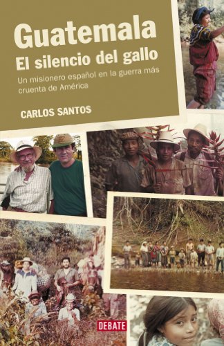 Guatemala. El silencio del gallo: Un misionero español en la guerra más cruenta de América (Historia)