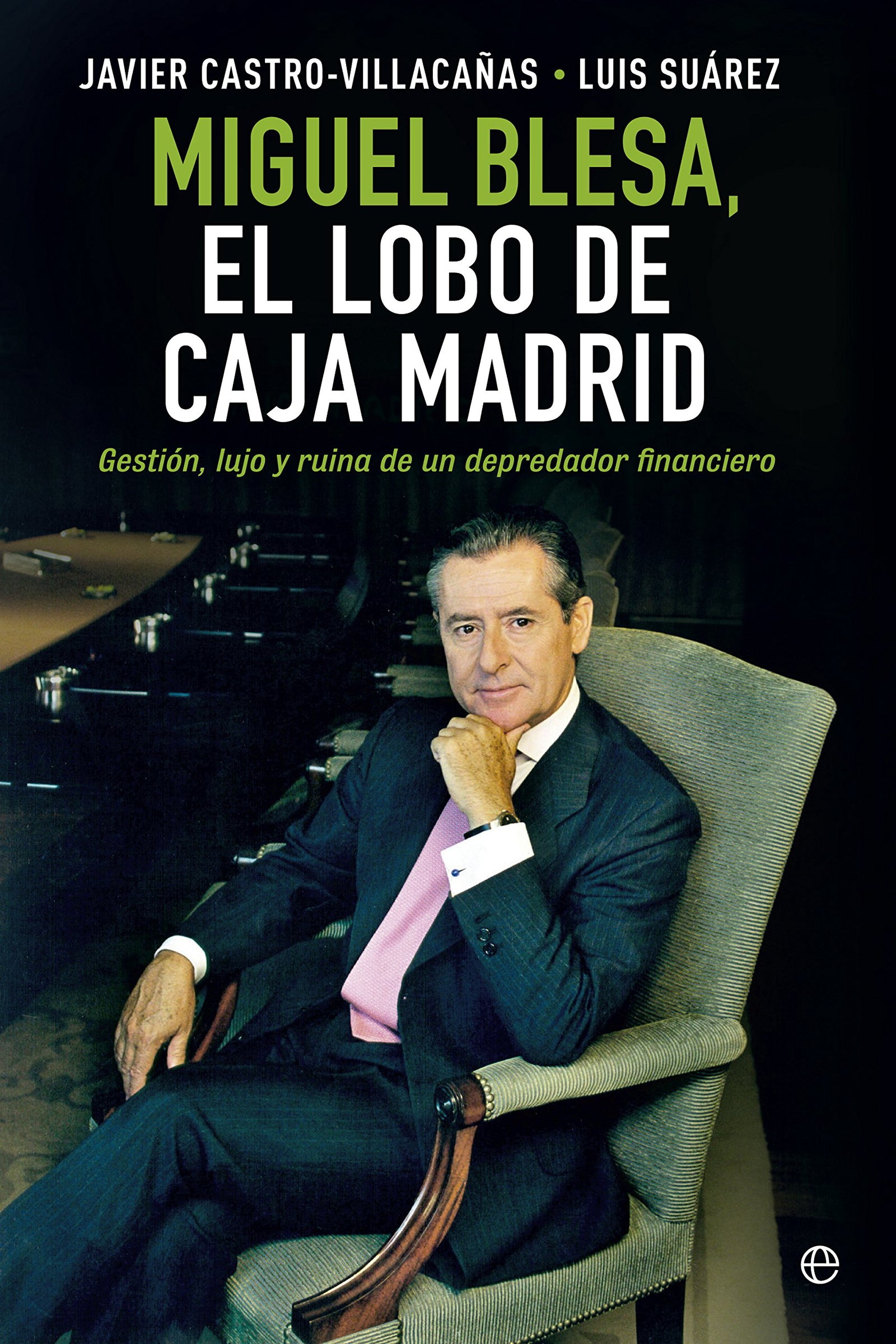 Miguel Blesa. El lobo de Caja Madrid: Gestión, lujo y ruina de un depredador financiero (Biografías y Memorias)