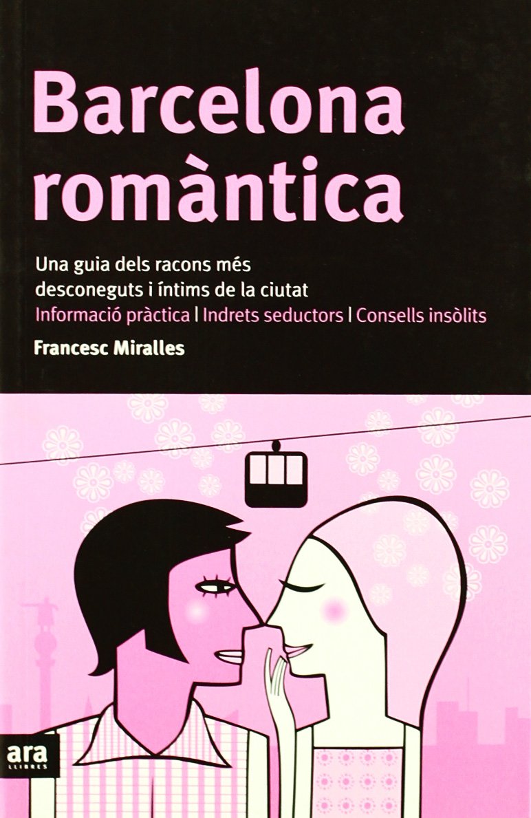 Barcelona Romàntica. Una Guia Dels Racons Més Desconeguts I Íntims De La Ciutat. Informació Pràctica, Indrets Seductors, Consells Insòlits (CATALAN)