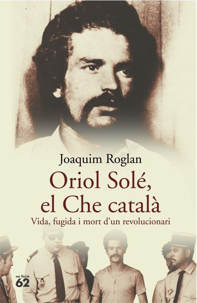 Oriol Solé, el Che català.: Vida, fugida i mort d'un revolucionari: 40 (No Ficció)