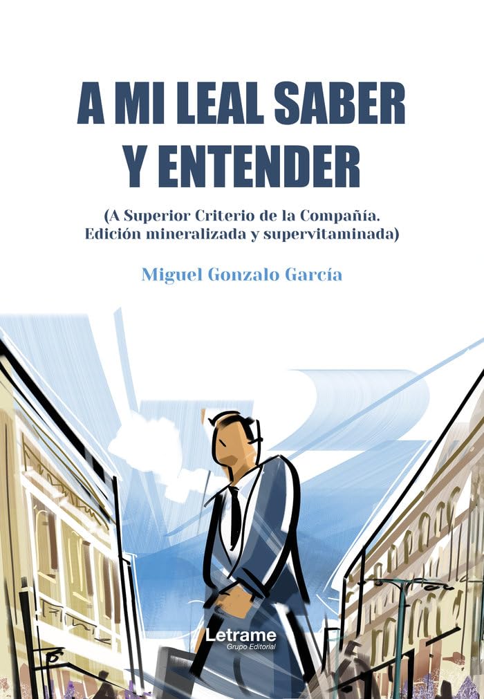 A mi leal saber y entender: (A Superior Criterio de la Compañía. Edición mineralizada y supervitaminada): 01 (Ensayo)