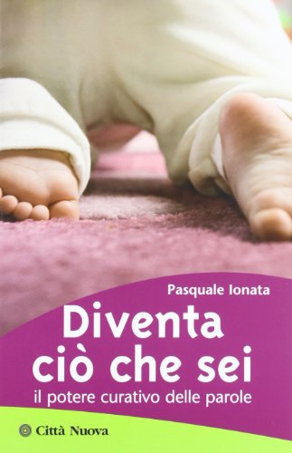 Diventa ciò che sei. Il potere curativo delle parole (Psicologia e benessere)