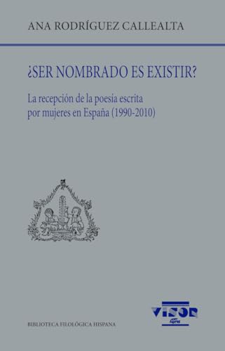 ¿Ser nombrado es existir?: La recepción de la poesía escrita por mujeres en España (1990-2010): 284 (Biblioteca Filológica Hispana)