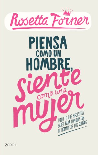 Piensa como un hombre, siente como una mujer: Todo lo que necesitas saber para conquistar al hombre de tus sueños (Biblioteca Rosetta Forner)