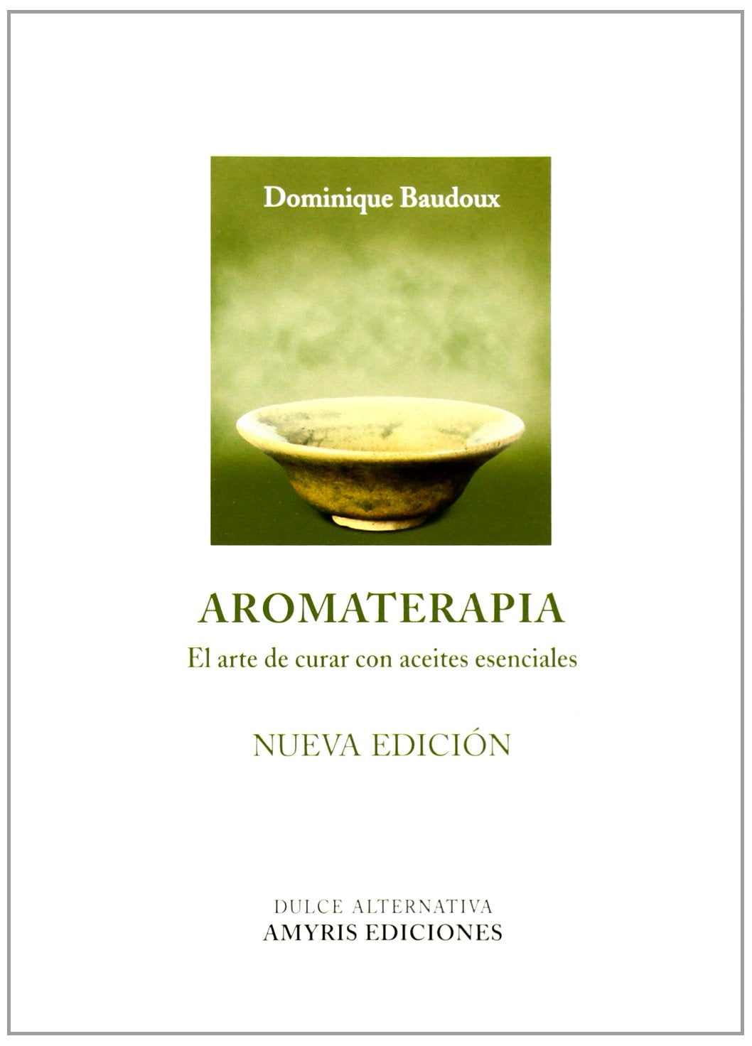 Aromaterapia. El Arte De Curar Con Aceites Esenciasles (Nueva Edición) (Dulce alternativa)